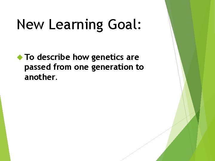 New Learning Goal: To describe how genetics are passed from one generation to another.
