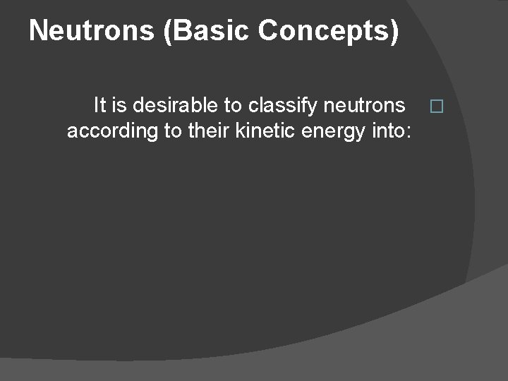 Neutrons (Basic Concepts) It is desirable to classify neutrons � according to their kinetic