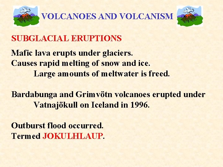 VOLCANOES AND VOLCANISM SUBGLACIAL ERUPTIONS Mafic lava erupts under glaciers. Causes rapid melting of