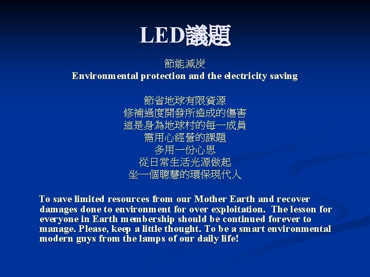 LED議題 節能減炭 Environmental protection and the electricity saving 節省地球有限資源 修補過度開發所造成的傷害 這是身為地球村的每一成員 需用心經營的課題 多用一份心思 從日常生活光源做起