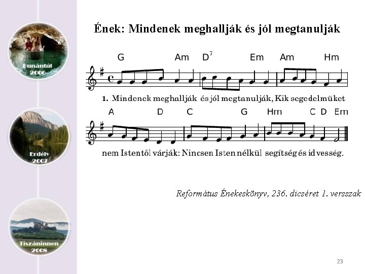 Ének: Mindenek meghallják és jól megtanulják Református Énekeskönyv, 236. dicséret 1. versszak 23 