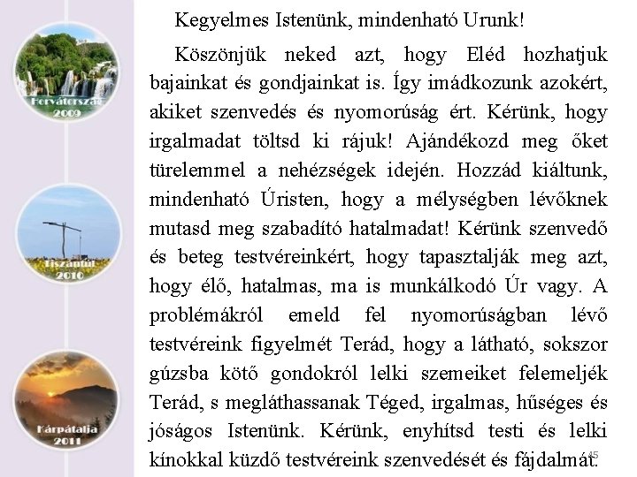 Kegyelmes Istenünk, mindenható Urunk! Köszönjük neked azt, hogy Eléd hozhatjuk bajainkat és gondjainkat is.