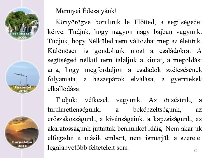 Mennyei Édesatyánk! Könyörögve borulunk le Előtted, a segítségedet kérve. Tudjuk, hogy nagyon nagy bajban