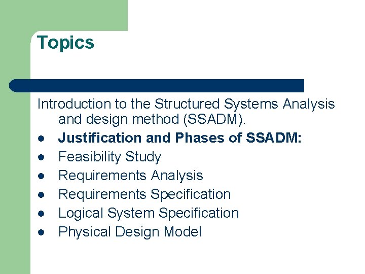 Topics Introduction to the Structured Systems Analysis and design method (SSADM). l Justification and Topics Introduction to the Structured Systems Analysis and design method (SSADM). l Justification and