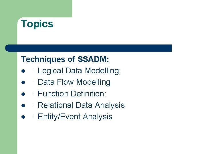 Topics Techniques of SSADM: l · Logical Data Modelling; l · Data Flow Modelling Topics Techniques of SSADM: l · Logical Data Modelling; l · Data Flow Modelling