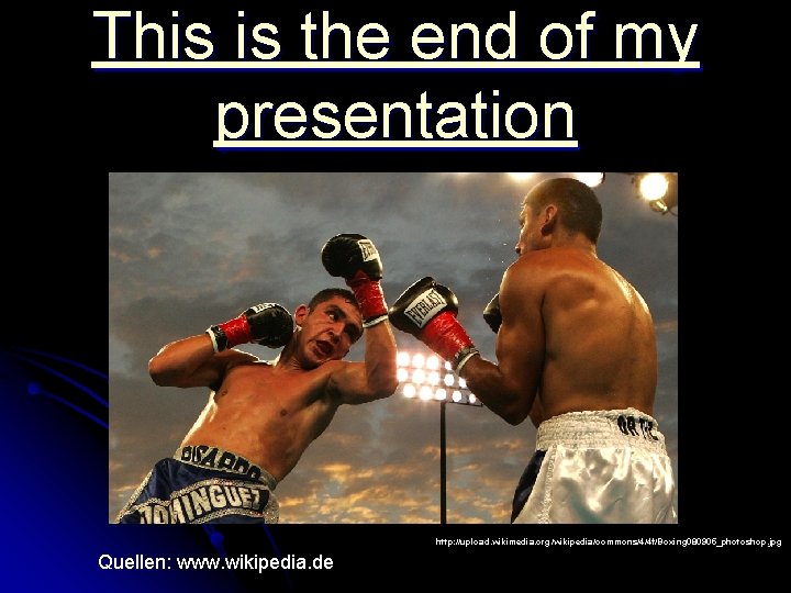 This is the end of my presentation http: //upload. wikimedia. org/wikipedia/commons/4/4 f/Boxing 080905_photoshop. jpg