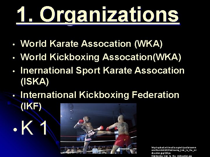1. Organizations • • World Karate Assocation (WKA) World Kickboxing Assocation(WKA) Inernational Sport Karate