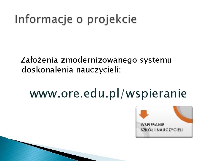 Założenia zmodernizowanego systemu doskonalenia nauczycieli: www. ore. edu. pl/wspieranie 