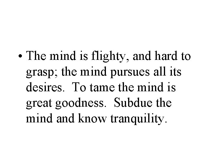 • The mind is flighty, and hard to grasp; the mind pursues all