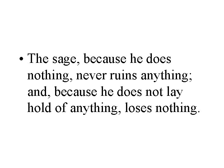  • The sage, because he does nothing, never ruins anything; and, because he