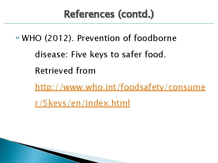 References (contd. ) WHO (2012). Prevention of foodborne disease: Five keys to safer food.