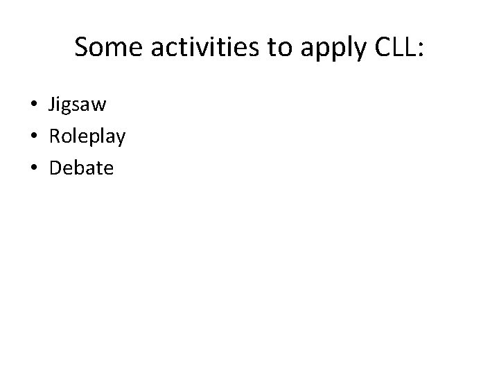 Some activities to apply CLL: • Jigsaw • Roleplay • Debate 
