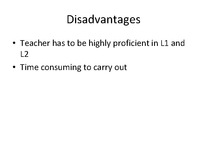 Disadvantages • Teacher has to be highly proficient in L 1 and L 2