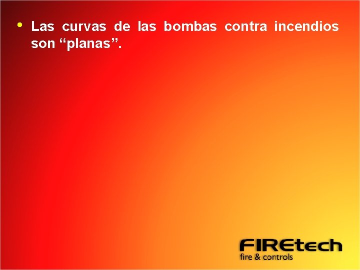  • Las curvas de las bombas contra incendios son “planas”. 