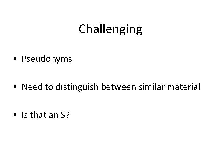 Challenging • Pseudonyms • Need to distinguish between similar material • Is that an