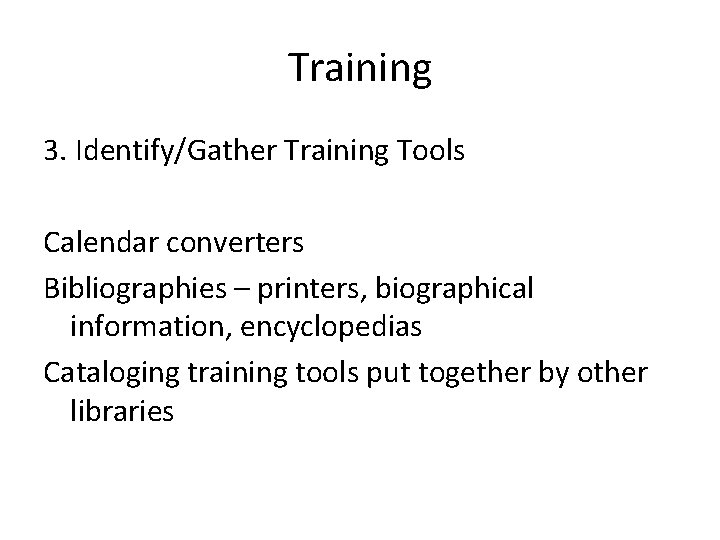 Training 3. Identify/Gather Training Tools Calendar converters Bibliographies – printers, biographical information, encyclopedias Cataloging