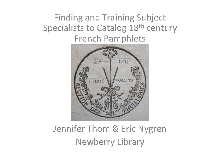 Finding and Training Subject Specialists to Catalog 18 th century French Pamphlets Jennifer Thom