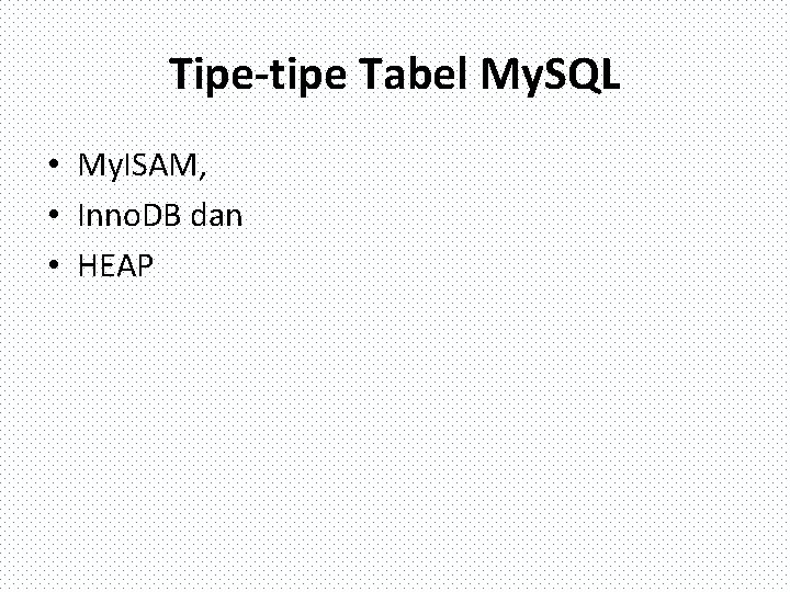 Tipe-tipe Tabel My. SQL • My. ISAM, • Inno. DB dan • HEAP 