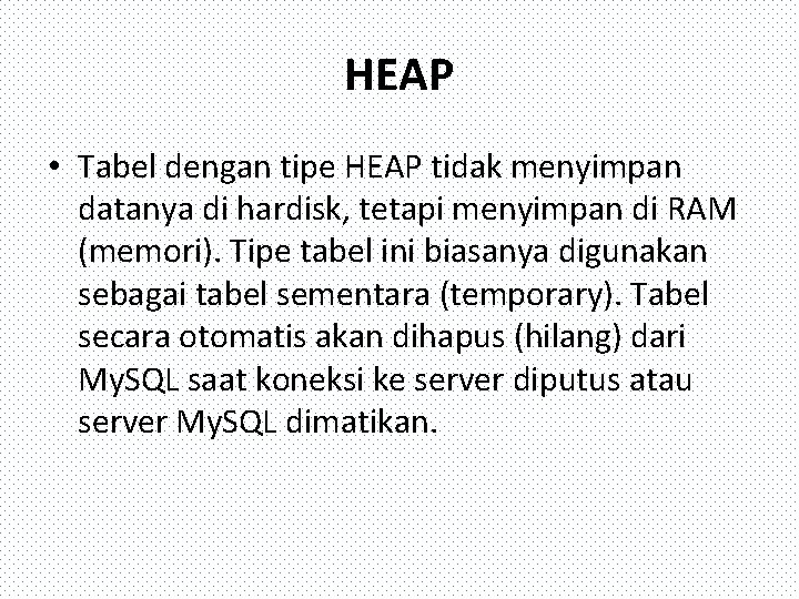 HEAP • Tabel dengan tipe HEAP tidak menyimpan datanya di hardisk, tetapi menyimpan di