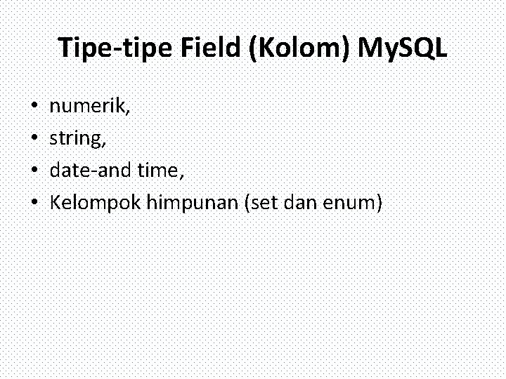 Tipe-tipe Field (Kolom) My. SQL • • numerik, string, date-and time, Kelompok himpunan (set