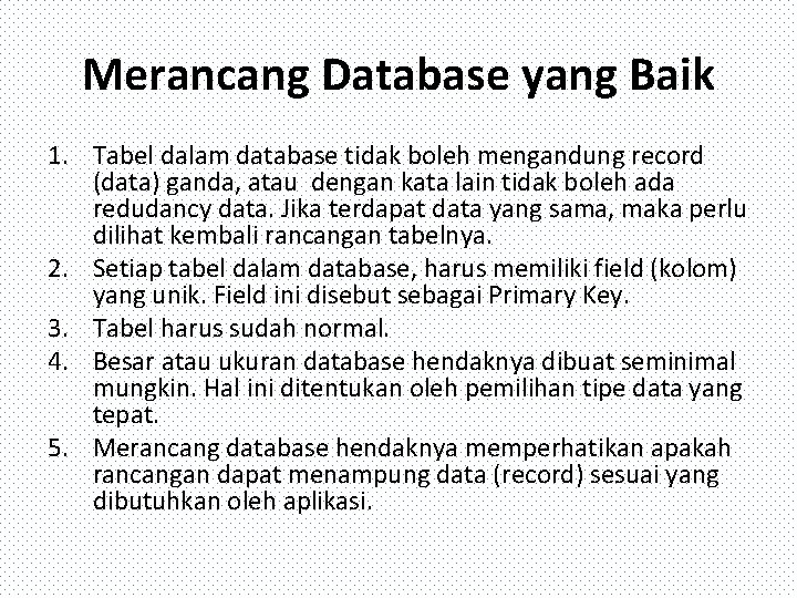 Merancang Database yang Baik 1. Tabel dalam database tidak boleh mengandung record (data) ganda,