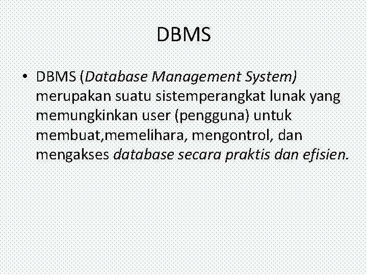 DBMS • DBMS (Database Management System) merupakan suatu sistemperangkat lunak yang memungkinkan user (pengguna)