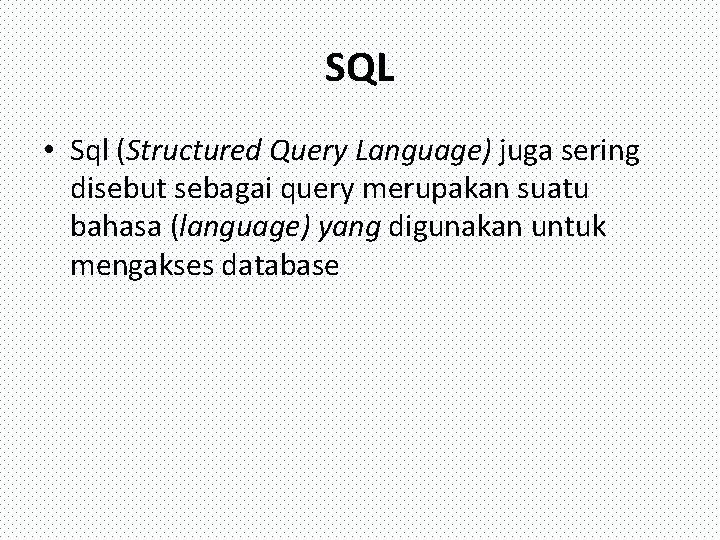 SQL • Sql (Structured Query Language) juga sering disebut sebagai query merupakan suatu bahasa