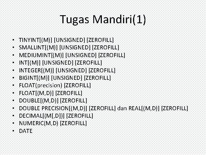 Tugas Mandiri(1) • • • • TINYINT[(M)] [UNSIGNED] [ZEROFILL] SMALLINT[(M)] [UNSIGNED] [ZEROFILL] MEDIUMINT[(M)] [UNSIGNED]