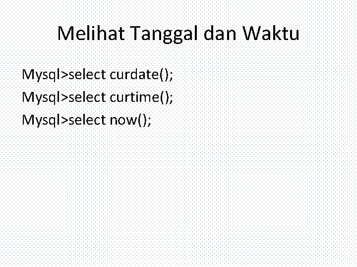 Melihat Tanggal dan Waktu Mysql>select curdate(); Mysql>select curtime(); Mysql>select now(); 