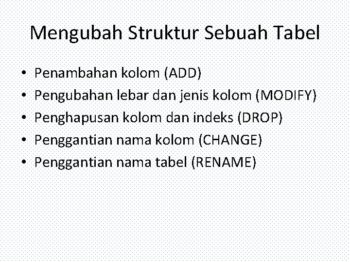 Mengubah Struktur Sebuah Tabel • • • Penambahan kolom (ADD) Pengubahan lebar dan jenis