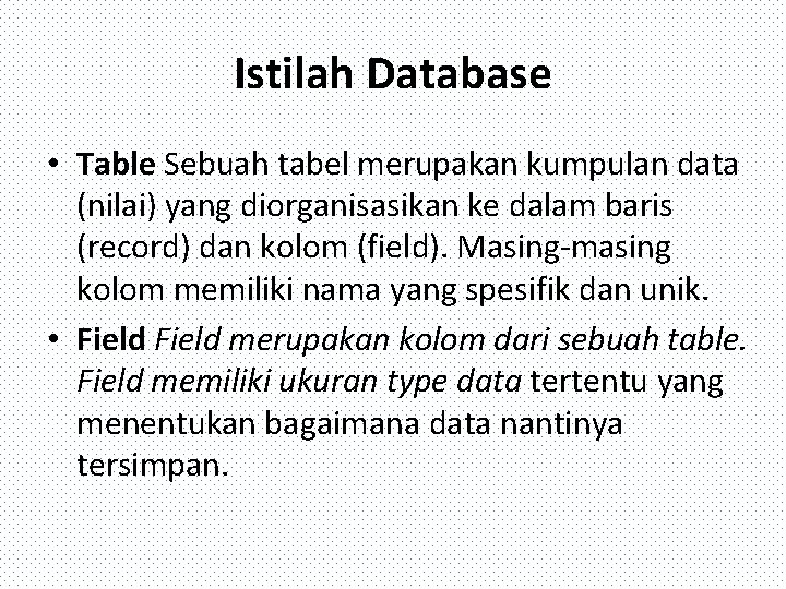 Istilah Database • Table Sebuah tabel merupakan kumpulan data (nilai) yang diorganisasikan ke dalam