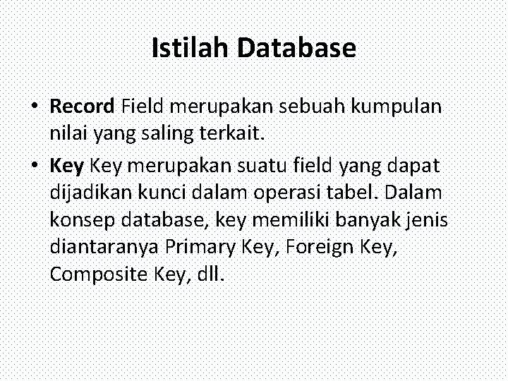 Istilah Database • Record Field merupakan sebuah kumpulan nilai yang saling terkait. • Key