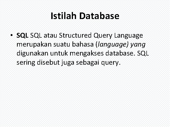 Istilah Database • SQL atau Structured Query Language merupakan suatu bahasa (language) yang digunakan