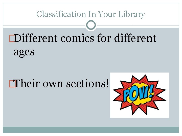 Classification In Your Library �Different comics for different ages �Their own sections! 