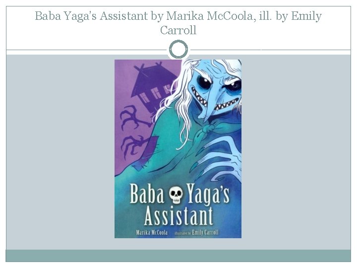 Baba Yaga’s Assistant by Marika Mc. Coola, ill. by Emily Carroll 