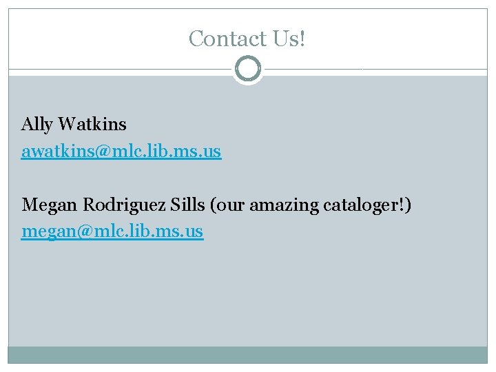 Contact Us! Ally Watkins awatkins@mlc. lib. ms. us Megan Rodriguez Sills (our amazing cataloger!)