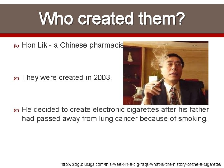 Who created them? Hon Lik - a Chinese pharmacist They were created in 2003.