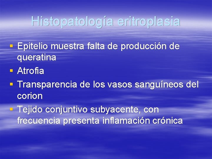 Histopatología eritroplasia § Epitelio muestra falta de producción de queratina § Atrofia § Transparencia