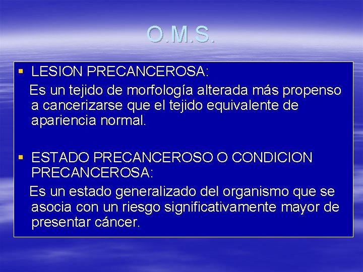 O. M. S. § LESION PRECANCEROSA: Es un tejido de morfología alterada más propenso