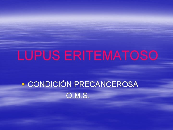 LUPUS ERITEMATOSO § CONDICIÓN PRECANCEROSA O. M. S. 