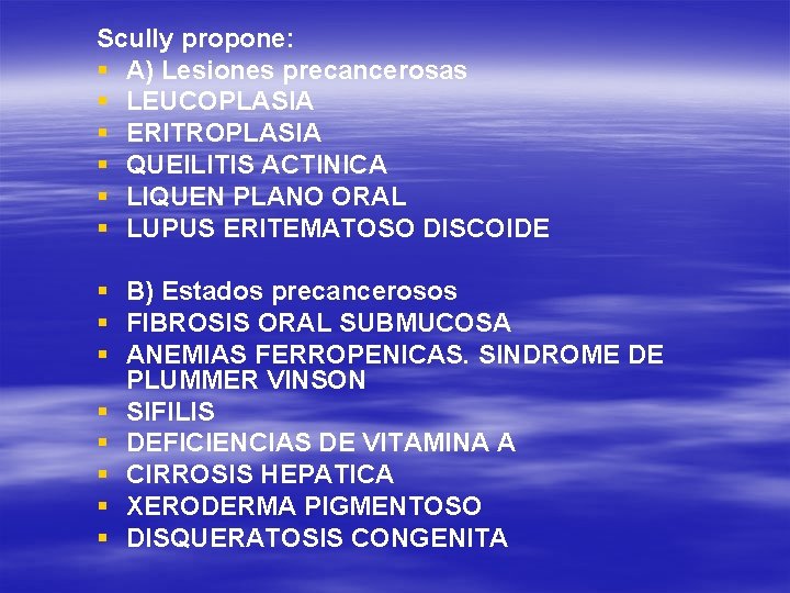 Scully propone: § A) Lesiones precancerosas § LEUCOPLASIA § ERITROPLASIA § QUEILITIS ACTINICA §