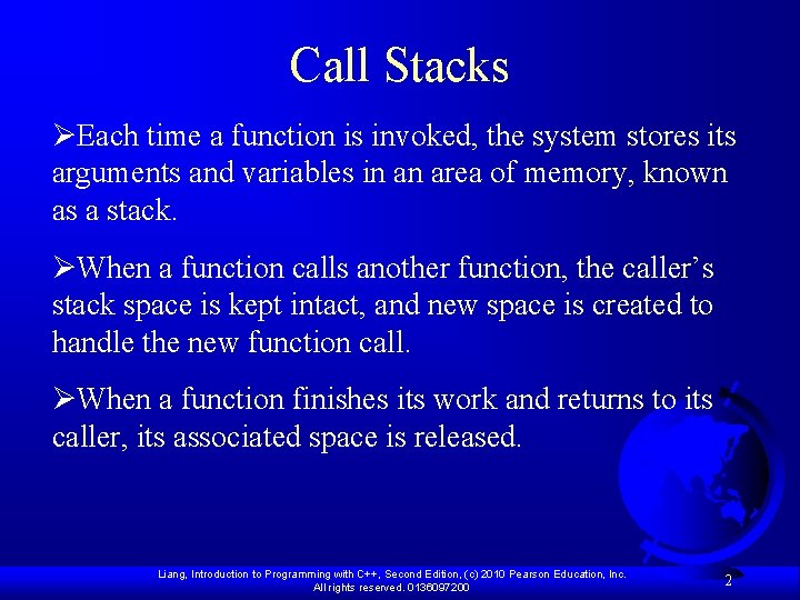 Call Stacks ØEach time a function is invoked, the system stores its arguments and Call Stacks ØEach time a function is invoked, the system stores its arguments and