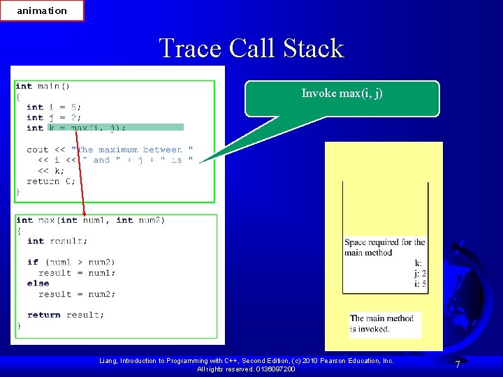 animation Trace Call Stack Invoke max(i, j) Liang, Introduction to Programming with C++, Second animation Trace Call Stack Invoke max(i, j) Liang, Introduction to Programming with C++, Second