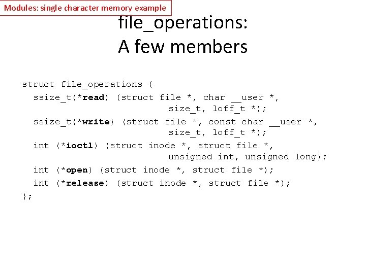 Modules: single character memory example file_operations: A few members struct file_operations { ssize_t(*read) (struct