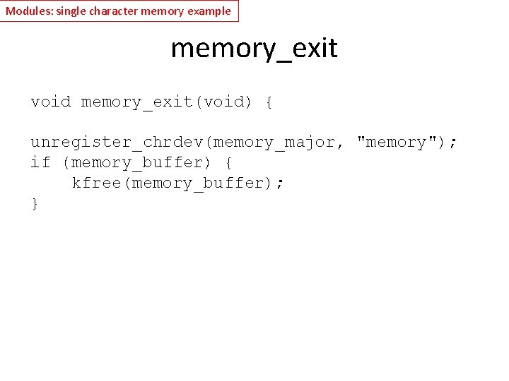 Modules: single character memory example memory_exit void memory_exit(void) { unregister_chrdev(memory_major, "memory"); if (memory_buffer) {