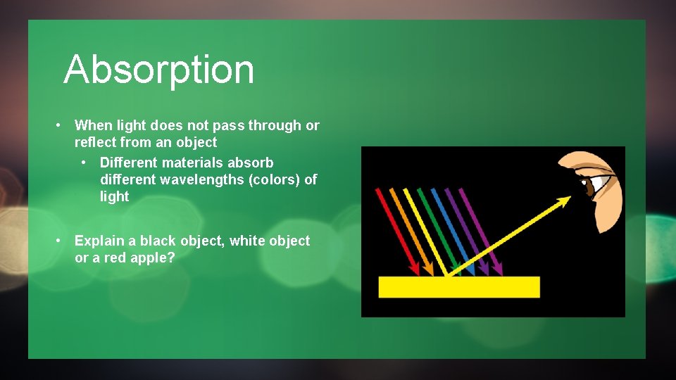 Absorption • When light does not pass through or reflect from an object •