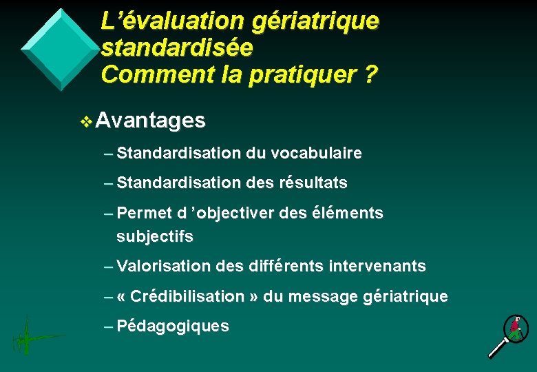 L’évaluation gériatrique standardisée Comment la pratiquer ? v. Avantages – Standardisation du vocabulaire –