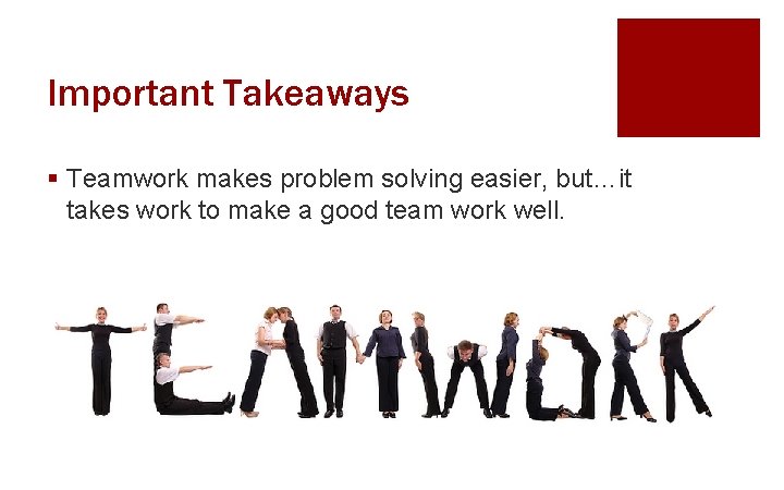 Important Takeaways § Teamwork makes problem solving easier, but…it takes work to make a