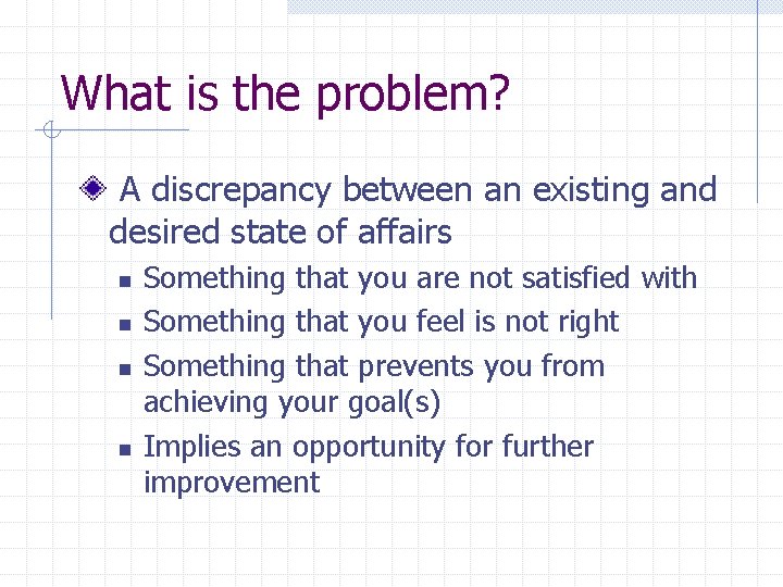 What is the problem? A discrepancy between an existing and desired state of affairs