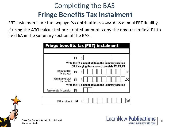 Completing the BAS Fringe Benefits Tax Instalment FBT instalments are the taxpayer’s contributions toward